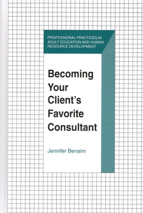 Becoming Your Client's Favorite Consultant (Professional Practices in Adult Education and Human. Jennifer Benaim.
