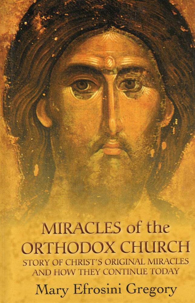Item #56909 Miracles of the Orthodox Church: The Miracles of Christ Perpetuated in the Orthodox Church. Mary Efrosini Gregory.