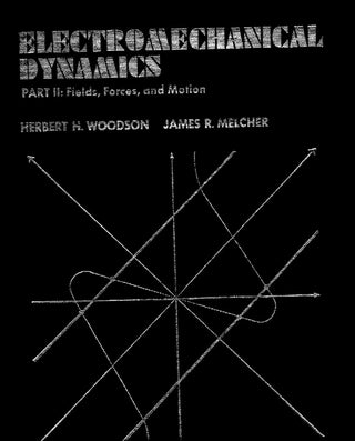 Item #57212 Electromechanical Dynamics - Part 2: Fields, Forces, and Motion. Herbert H. Woodson,...